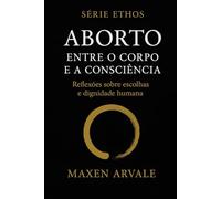 Aborto: Entre o Corpo e a Consciência: Reflexões sobre escolhas e dignidade humana