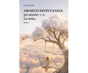 ABORTO SPONTANEO: 50 storie + 1. La mia vol.I