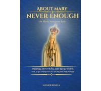 ABOUT MARY - NEVER ENOUGH: De Maria numquam Satis: PRAYERS, DEVOTIONS, AND REFLECTIONS FOR A LIFE ENTRUSTED TO THE BLESSED VIRGIN MARY