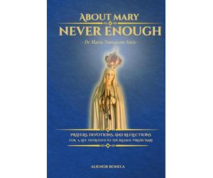 ABOUT MARY - NEVER ENOUGH: De Maria numquam Satis: PRAYERS, DEVOTIONS, AND REFLECTIONS FOR A LIFE ENTRUSTED TO THE BLESSED VIRGIN MARY