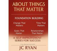 About Things That Matter-Foundation Building: Transform Your Habits, Clarify Your Priorities, and Achieve Lasting Fulfillment with Practical Strategies for Everyday Living