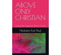 ABOVE ONLY CHRISTIAN: Living the Superior Life in Christ