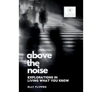 Above the Noise: Explorations in Living What You Know: 4