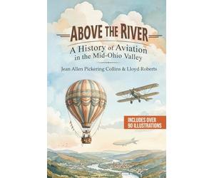 Above the River: A History of Aviation in the Mid-Ohio Valley