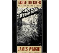 Above the River: The Complete Poems - Wright James