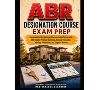 ABR DESIGNATION COURSE EXAM PREP: Complete Real Estate Buyer-Representation Review with 500 Original Practice Questions, Teaching Rationales, Mastery Dashboards, and Targeted Retakes
