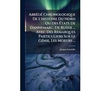 AbrÃ(c)gÃ(c) Chronologique De L'histoire Du Nord Ou Des États De Dannemarc, De Russie ... Avec Des Remarques Particuliers Sur Le GÃ(c)nie, Les Moeurs ...