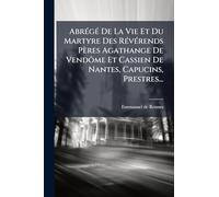 AbrÃ(c)gÃ(c) De La Vie Et Du Martyre Des RÃ(c)vÃ(c)rends Pères Agathange De Vendôme Et Cassien De Nantes, Capucins, Prestres...