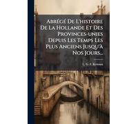 AbrÃ(c)gÃ(c) De L'histoire De La Hollande Et Des Provinces-unies Depuis Les Temps Les Plus Anciens Jusqu'Ã Nos Jours...
