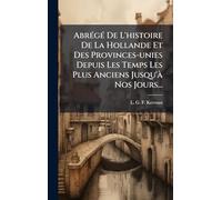 AbrÃ(c)gÃ(c) De L'histoire De La Hollande Et Des Provinces-unies Depuis Les Temps Les Plus Anciens Jusqu'Ã Nos Jours...