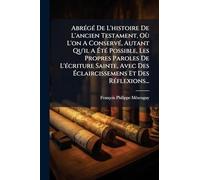 AbrÃ(c)gÃ(c) De L'histoire De L'ancien Testament, Où L'on A ConservÃ(c), Autant Qu'il A Ã tÃ(c) Possible, Les Propres Paroles De L'Ã(c)criture Sainte, Avec Des Ã claircissemens Et Des RÃ(c)flexions...