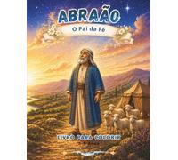 ABRAÃO: O Amigo de Deus: Abraão, o homem que confiou em Deus e obedeceu ao Seu chamado