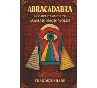 Abracadabra A Complete Guide to Aramaic Magic Words