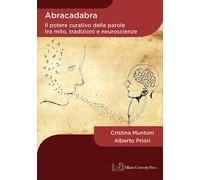 Abracadabra. Il potere curativo delle parole tra mito, tradizioni e neuros...