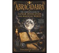 Abracadabra: The Complete Guide to Lunar Invocation and Magical Words