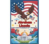 Abraham Lincoln : A Kid’s Guide to America's 16th President: An Exciting Story of Courage, Leadership, and Big Dreams