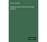 Abraham Lincoln: His Life and Public Services