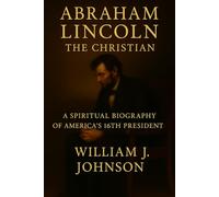 Abraham Lincoln the Christian: A Spiritual Biography of America's 16th President