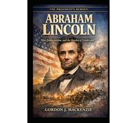 Abraham Lincoln: War, Emancipation, and the Burden of Leadership