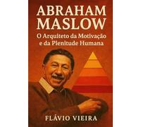 Abraham Maslow: O Arquiteto da Motivação e da Plenitude Humana