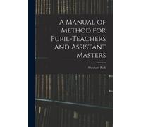 Abraham Park A Manual of Method for Pupil-Teachers and Assistant Mas (Tascabile)