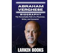 ABRAHAM VERGHESE BIOGRAPHY: The Remarkable Path of a Physician, Writer, and Humanist