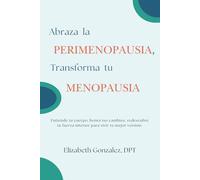 Abraza la Perimenopausia, Transforma tu Menopausia: Entiende tu cuerpo, honra tus cambios, redescubre tu fuerza interior para vivir tu mejor versión