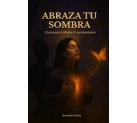 Abraza tu Sombra: Guía práctica para trabajar el inconsciente, sanar tus heridas y reconectar con tu luz interior