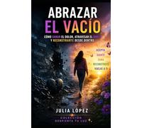 Abrazar el vacío: sanar el dolor, atravesar el duelo y reconstruirte desde dentro