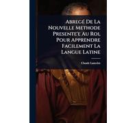 AbregÃ(c) De La Nouvelle Methode Presente'e Au Roi, Pour Apprendre Facilement La Langue Latine