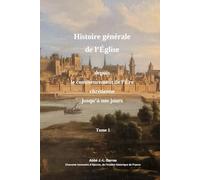 Abrégré de l'Histoire de l'Église depuis le commencement de l'Ère chrétienne jusqu'à nos jours - Tome 1er