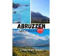 ABRUZZEN ABENTEUER 2026: Der komplette Reiseführer zu den Bergen, Küsten, versteckten Dörfern und Insider Erlebnissen der Abruzzen