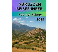 Abruzzen-Reiseführer 2025: „Abruzzen-Reiseführer 2025: Entdecken Sie Italiens verborgene Schätze mit Bergen, Küsten, Kultur und zeitloser Tradition“