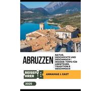 ABRUZZEN-REISEFÜHRER 2025: Natur, Geschichte und Geschmack : Insider-Tipps für Abenteuer, Tradition & Geschmack