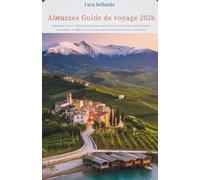 Abruzzes Guide de voyage 2026: Montagnes, côtes et villages authentiques randonnées et activités plein air, itinéraires modulables, conseils locaux, hébergements sélectionnés et cartes interactives
