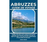 ABRUZZES GUIDE DE VOYAGE: Voyagez malin grâce à des conseils de planification essentiels, des aventures culturelles et de plein air région par région, ... emblématiques et mémorables des Abruzzes.