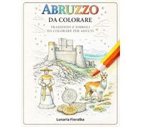 Abruzzo da Colorare: Libro da Colorare Rilassante per Adulti - 51 Paesaggi e Simboli dell’Abruzzo tra Borghi, Montagne, Mare, Animali, Monumenti e Tradizioni Locali (Colorazione Creativa Antistress)