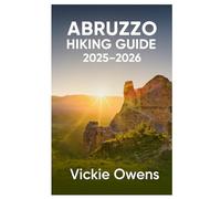 ABRUZZO HIKING GUIDE 2025-2026: From Mountain Peaks to Adriatic Shores - A Step-by-Step Travel and Hiking Planner with Routes, Maps, Budgets, and Insider Tips