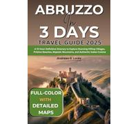 Abruzzo In 3 Days (Travel Guide 2025): A 72-Hour Definitive Itinerary to Explore Stunning Hilltop Villages, Pristine Beaches, Majestic Mountains, and Authentic Italian Cuisine (FULL - COLOR WITH MAPS)