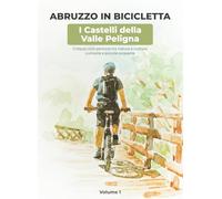 ABRUZZO IN BICICLETTA - I Castelli della Valle Peligna - Volume 1: Cinque ciclo percorsi tra natura e cultura, curiosità e piccole scoperte