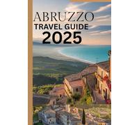 ABRUZZO TRAVEL GUIDE 2025: Your Ultimate Companion To History, Beaches Mountains & More