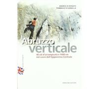 Abruzzo Verticale. 40 Siti d'Arrampicata 1400 Vie nel Cuore Dell'Appennino Centr