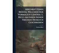 Abschrift Eines Briefes, Welchen Der Vormalige General L. Ricci An Einen Seiner Freunde Heimlich Geschrieben