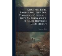 Abschrift Eines Briefes, Welchen Der Vormalige General L. Ricci An Einen Seiner Freunde Heimlich Geschrieben