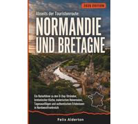 Abseits der Touristenroute: Normandie und Bretagne: Ein Reiseführer zu den D-Day-Stränden, bretonischer Küche, malerischen Reiserouten, Tagesausflügen ... Erlebnissen in Nordwestfrankreich