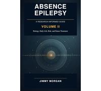 Absence Epilepsy: A research-Informed Guide with Biology, Daily Life, risk, and Future Treatment Volume II