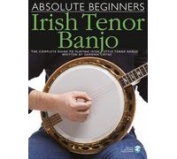 Absolute Beginners - Irish Tenor Banjo: The Complete Guide to Playing Irish Style Tenor Banjo
