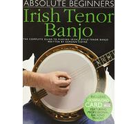 Absolute Beginners - Irish Tenor Banjo: The Complete Guide to Playing Irish Style Tenor Banjo