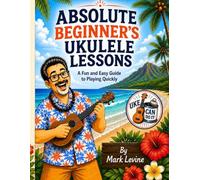 Absolute Beginner's Ukulele Lessons: A Fun and Easy Guide to Playing Quickly