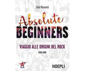 Absolute beginners. Viaggio alle origini del rock 1936-1969 - Massarini Carlo